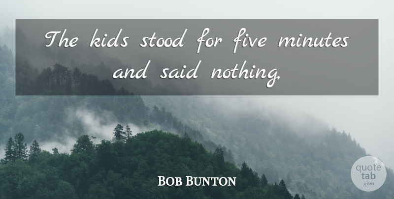 Bob Bunton Quote About Five, Kids, Minutes, Stood: The Kids Stood For Five...