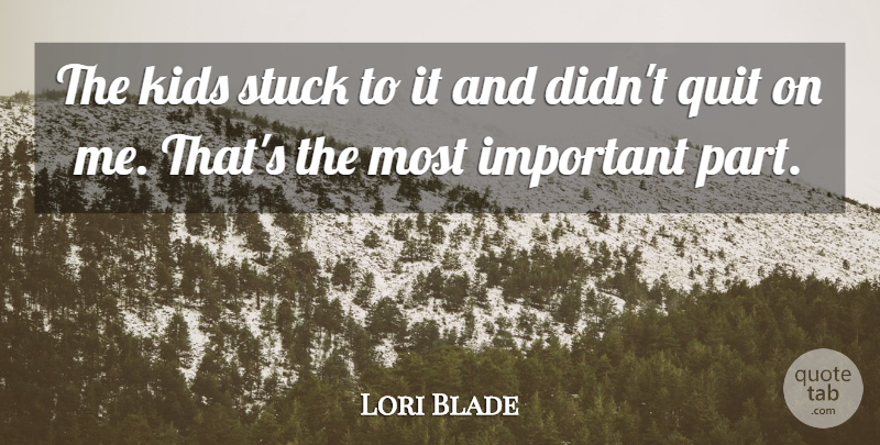 Lori Blade Quote About Kids, Quit, Stuck: The Kids Stuck To It...