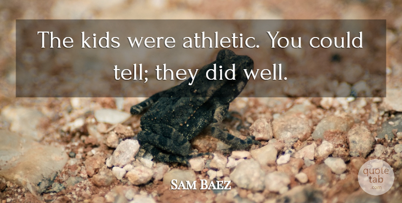Sam Baez Quote About Kids: The Kids Were Athletic You...