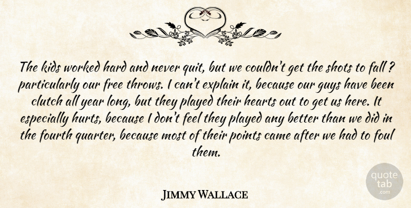 Jimmy Wallace Quote About Came, Clutch, Explain, Fall, Foul: The Kids Worked Hard And...