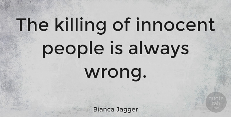Bianca Jagger Quote About Innocent Person, People, Killing: The Killing Of Innocent People...