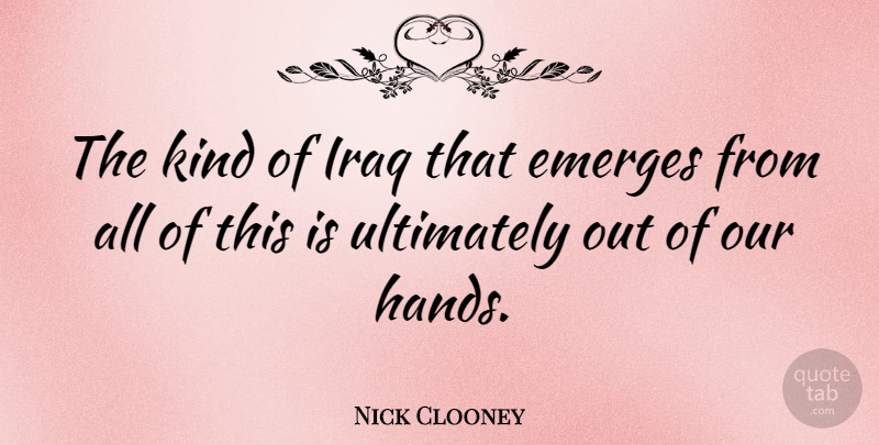 Nick Clooney Quote About Ultimately: The Kind Of Iraq That...