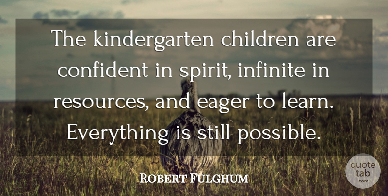 Robert Fulghum Quote About Children, Spirit, Infinite: The Kindergarten Children Are Confident...