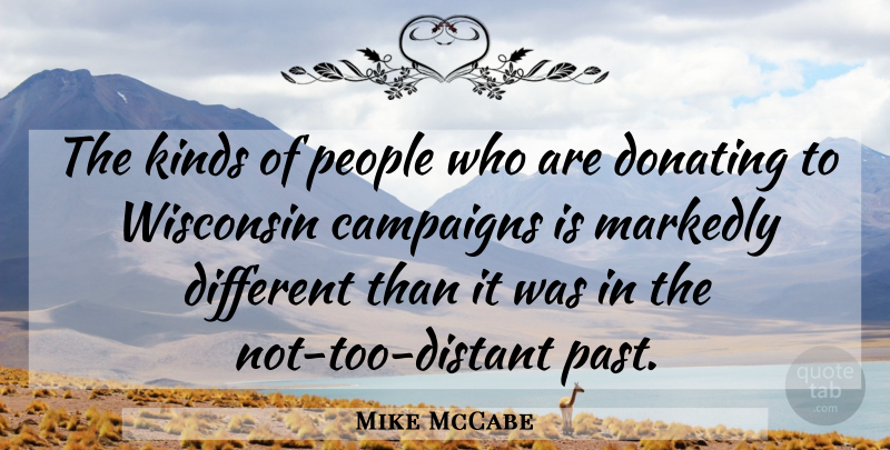 Mike McCabe Quote About Campaigns, Kinds, People, Wisconsin: The Kinds Of People Who...
