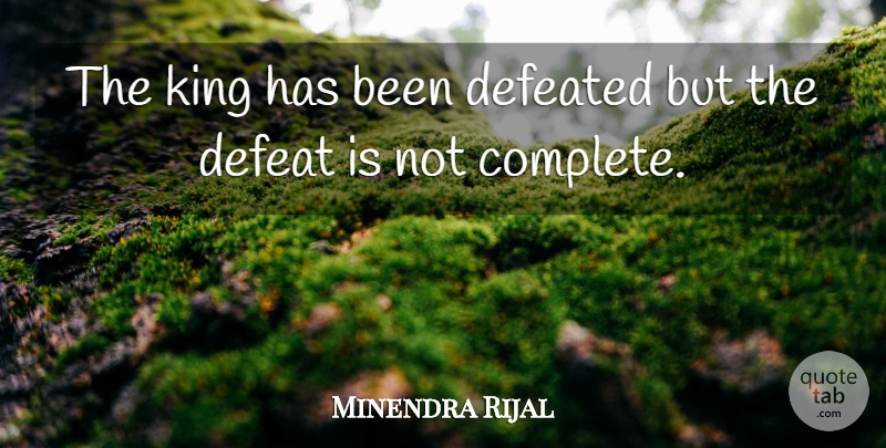 Minendra Rijal Quote About Defeat, Defeated, King: The King Has Been Defeated...
