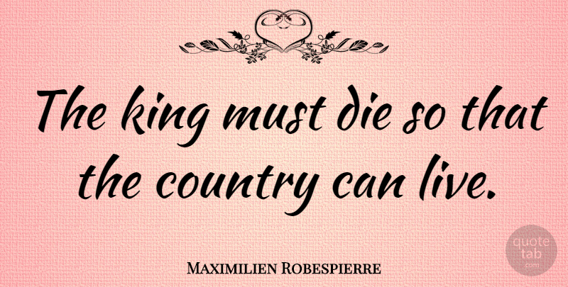 Maximilien Robespierre Quote About Country, Kings, Dies: The King Must Die So...