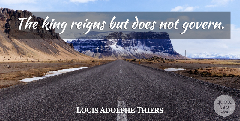 Louis Adolphe Thiers Quote About Kings, Reign, Doe: The King Reigns But Does...