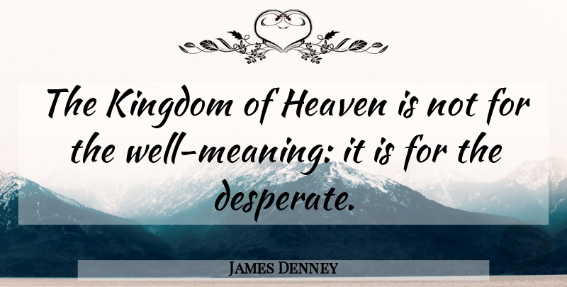 James Denney Quote About Heaven, Kingdoms, Desperate: The Kingdom Of Heaven Is...