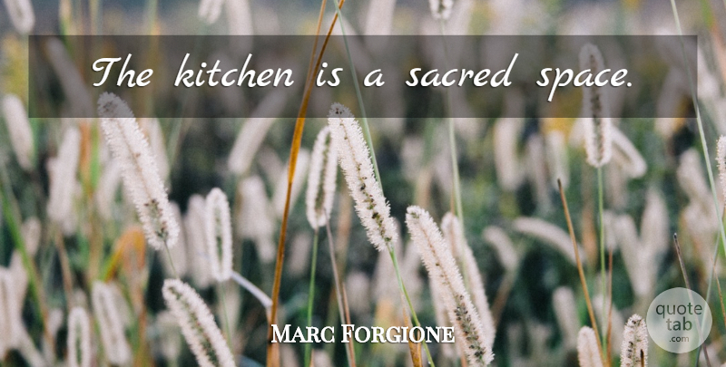 Marc Forgione Quote About Space, Kitchen, Sacred Space: The Kitchen Is A Sacred...