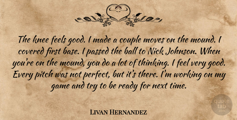 Livan Hernandez Quote About Ball, Couple, Covered, Feels, Game: The Knee Feels Good I...