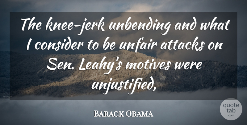 Barack Obama Quote About Attacks, Consider, Motives, Unfair: The Knee Jerk Unbending And...