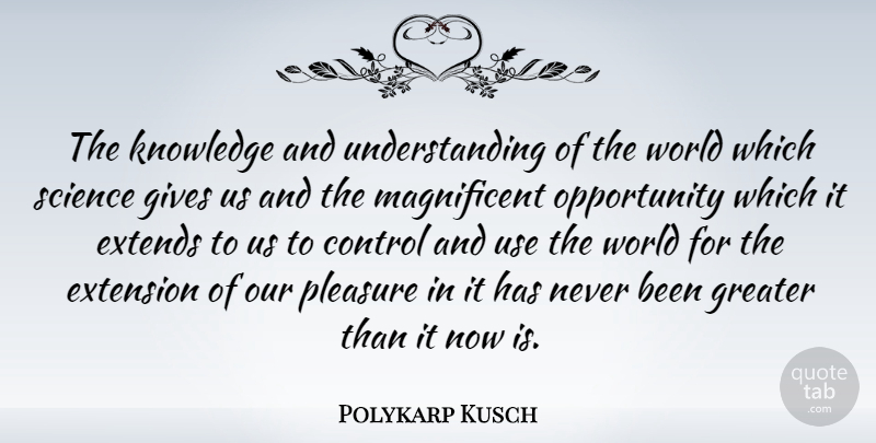 Polykarp Kusch Quote About Opportunity, Giving, Understanding: The Knowledge And Understanding Of...