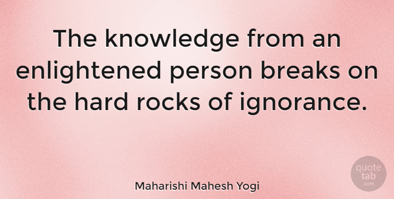 Maharishi Mahesh Yogi Quote About Ignorance, Rocks, Enlightened: The Knowledge From An Enlightened...