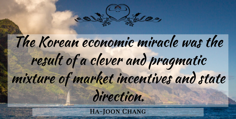 Ha-Joon Chang Quote About Clever, Miracle, Incentives: The Korean Economic Miracle Was...