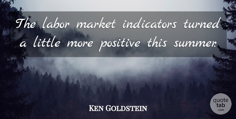 Ken Goldstein Quote About Labor, Market, Positive, Turned: The Labor Market Indicators Turned...