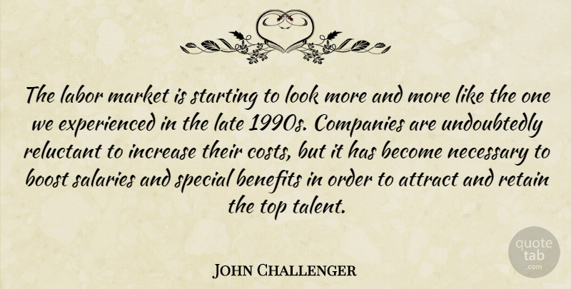 John Challenger Quote About Attract, Benefits, Boost, Companies, Increase: The Labor Market Is Starting...