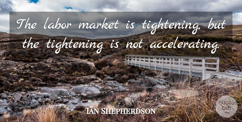 Ian Shepherdson Quote About Labor, Market: The Labor Market Is Tightening...