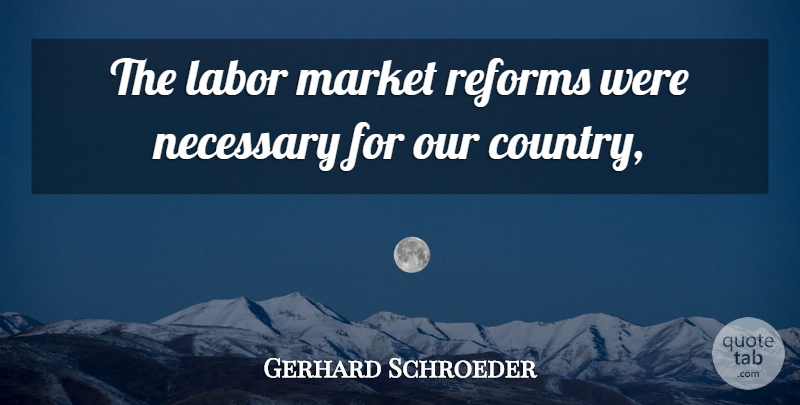 Gerhard Schroeder Quote About Labor, Market, Necessary, Reforms: The Labor Market Reforms Were...