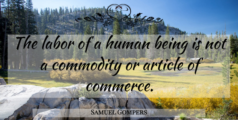 Samuel Gompers Quote About Commodity, Articles, Commerce: The Labor Of A Human...