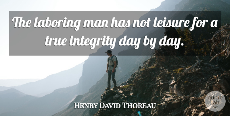 Henry David Thoreau Quote About Integrity, Men, Leisure: The Laboring Man Has Not...