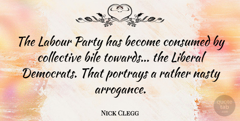 Nick Clegg Quote About Party, Arrogance, Nasty: The Labour Party Has Become...