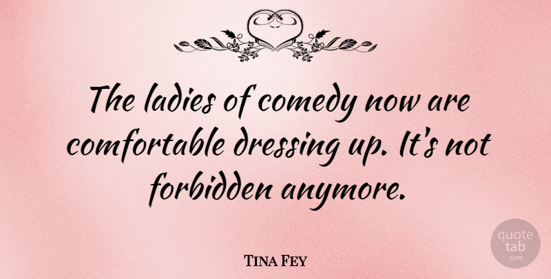 Tina Fey Quote About Dressing Up, Comedy, Forbidden: The Ladies Of Comedy Now...
