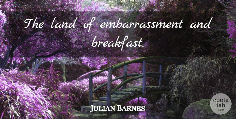Julian Barnes Quote About Land, Breakfast, Embarrassment: The Land Of Embarrassment And...