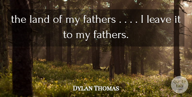 Dylan Thomas Quote About Fathers, Land, Leave: The Land Of My Fathers...