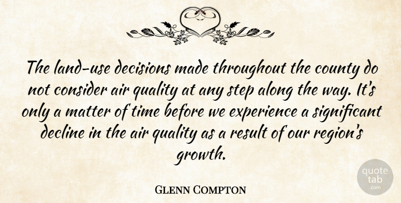 Glenn Compton Quote About Air, Along, Consider, County, Decisions: The Land Use Decisions Made...
