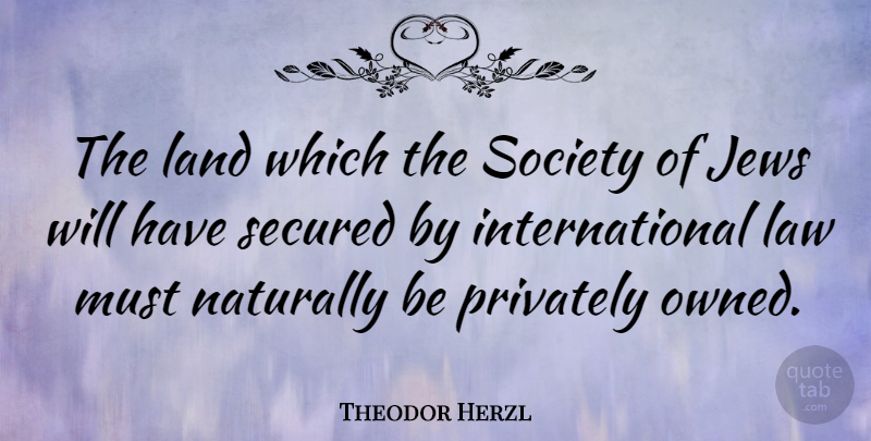 Theodor Herzl Quote About Law, Land, Jew: The Land Which The Society...