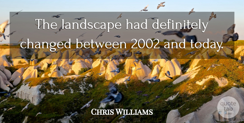 Chris Williams Quote About Changed, Definitely, Landscape: The Landscape Had Definitely Changed...