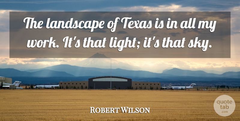 Robert Wilson Quote About Landscape, Texas, Work: The Landscape Of Texas Is...