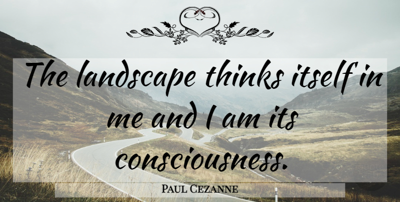 Paul Cezanne Quote About Thinking, Landscape, Consciousness: The Landscape Thinks Itself In...
