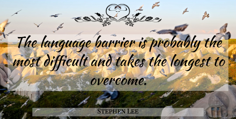 Stephen Lee Quote About Barrier, Difficult, Language, Longest, Takes: The Language Barrier Is Probably...