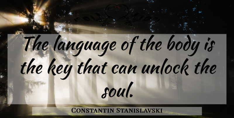 Constantin Stanislavski Quote About Communication, Keys, Soul: The Language Of The Body...