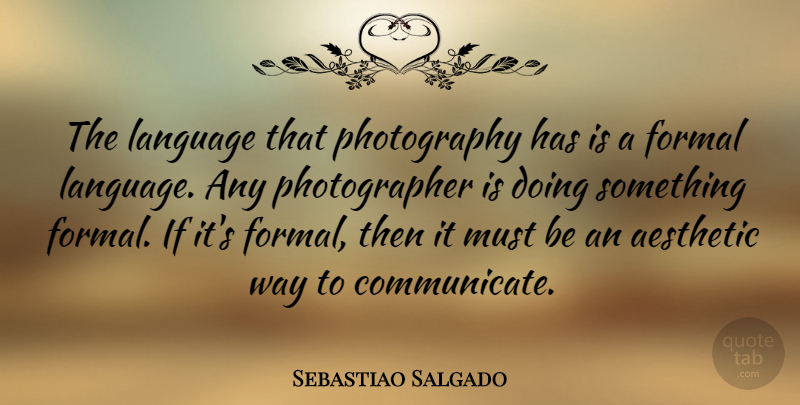Sebastiao Salgado Quote About Photography, Way, Photographer: The Language That Photography Has...