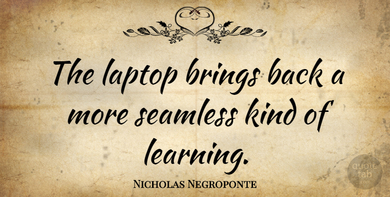 Nicholas Negroponte Quote About Laptops, Kind, Seamless: The Laptop Brings Back A...