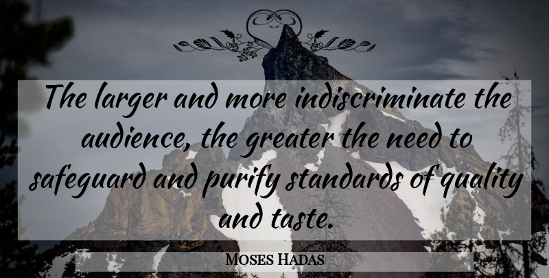 Moses Hadas Quote About Quality, Taste, Needs: The Larger And More Indiscriminate...