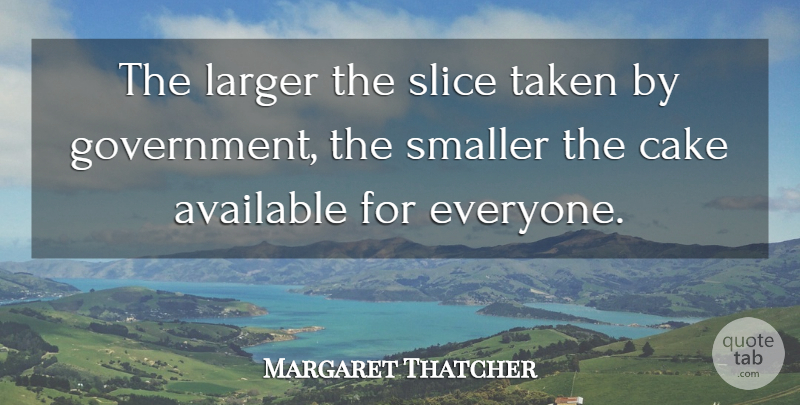 Margaret Thatcher Quote About Taken, Government, Cake: The Larger The Slice Taken...