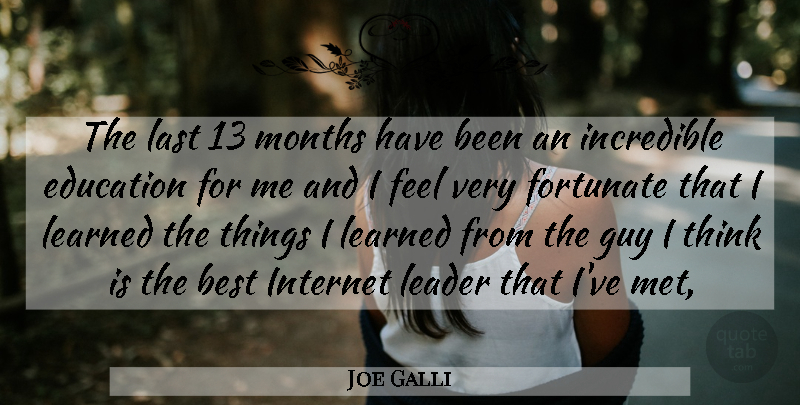 Joe Galli Quote About Best, Education, Fortunate, Guy, Incredible: The Last 13 Months Have...
