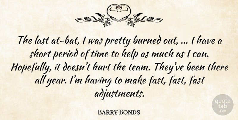 Barry Bonds Quote About Burned, Fast, Help, Hurt, Last: The Last At Bat I...