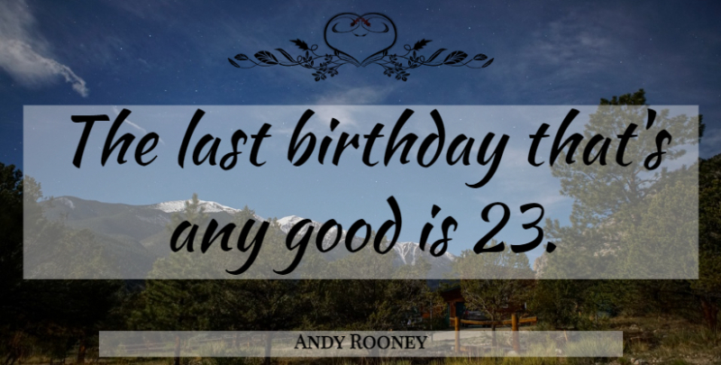 Andy Rooney Quote About Age, Lasts: The Last Birthday Thats Any...
