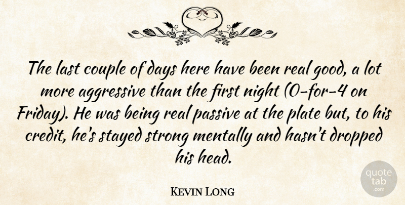 Kevin Long Quote About Aggressive, Couple, Days, Dropped, Last: The Last Couple Of Days...