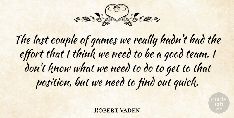 Robert Vaden Quote About Couple, Effort, Games, Good, Last: The Last Couple Of Games...