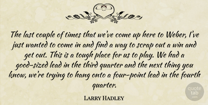 Larry Hadley Quote About Couple, Fourth, Hang, Last, Lead: The Last Couple Of Times...