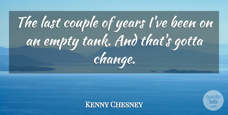 Kenny Chesney Quote About Change, Empty, Gotta: The Last Couple Of Years...