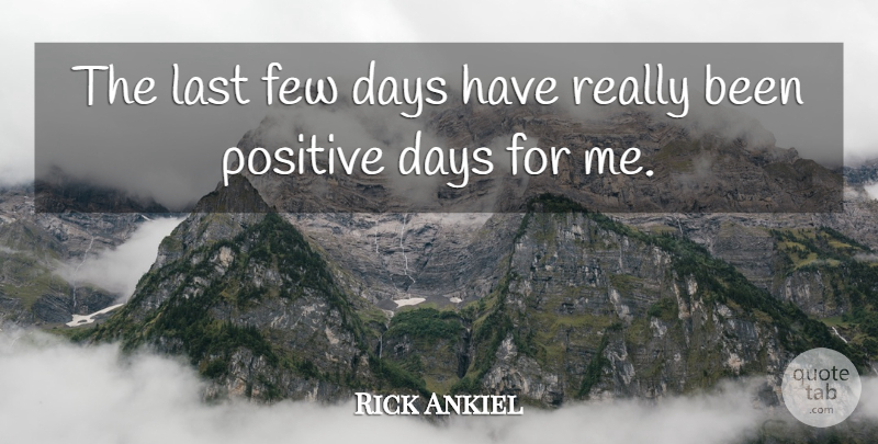 Rick Ankiel Quote About Days, Few, Last, Positive: The Last Few Days Have...
