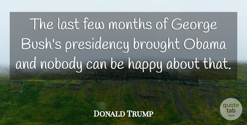 Donald Trump Quote About Months, Lasts, Presidency: The Last Few Months Of...