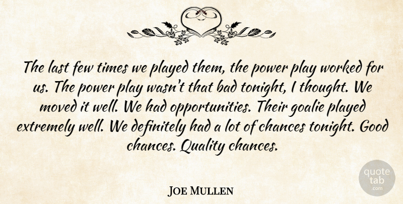 Joe Mullen Quote About Bad, Chances, Definitely, Extremely, Few: The Last Few Times We...