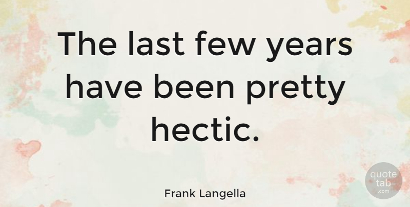 Frank Langella Quote About Years, Lasts, Hectic: The Last Few Years Have...